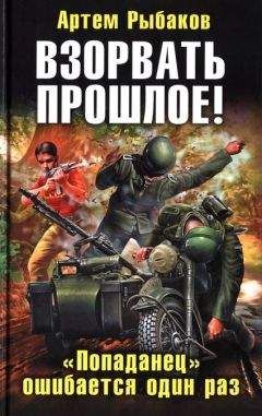 Артем Рыбаков - Взорвать прошлое! «Попаданец» ошибается один раз