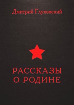 Дмитрий Глуховский - Рассказы о Родине