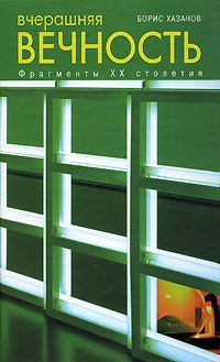 Борис Хазанов - Вчерашняя вечность. Фрагменты XX столетия