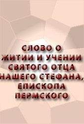 Аноним - СЛОВО О ЖИТИИ И УЧЕНИИ СВЯТОГО ОТЦА НАШЕГО СТЕФАНА, ЕПИСКОПА ПЕРМСКОГО