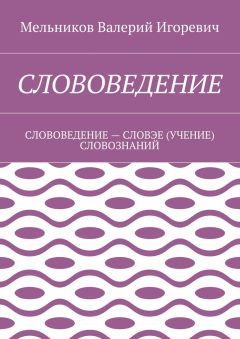 Валерий Мельников - СЛОВОВЕДЕНИЕ. СЛОВОВЕДЕНИЕ – СЛОВЭЕ (УЧЕНИЕ) СЛОВОЗНАНИЙ