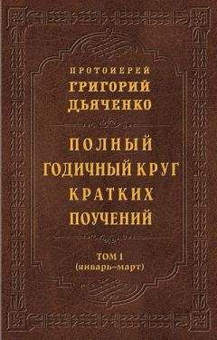 Протоиерей Григорий Дьяченко - Полный годичный круг кратких поучений. Том I (январь – март)