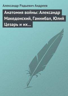 Александр Андреев - Анатомия войны: Александр Македонский, Ганнибал, Юлий Цезарь и их великие победы