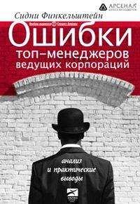 Сидни Финкельштейн - Ошибки топ-менеджеров ведущих корпораций. Анализ и практические выводы