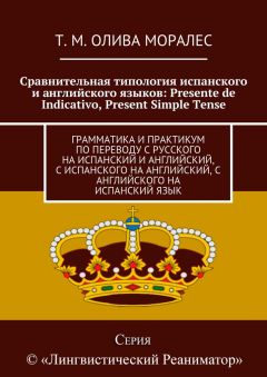 Т. Олива Моралес - Сравнительная типология испанского и английского языков: Presente de Indicativo, Present Simple Tense. Грамматика и практикум по переводу с русского на испанский и английский, с испанского на английский, с английского на испанский язык