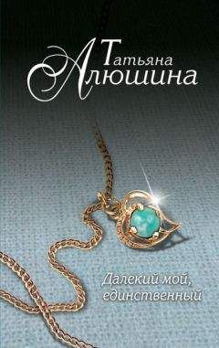 Татьяна Алюшина - Далекий мой, единственный...