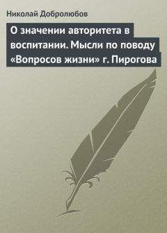 Николай Добролюбов - О значении авторитета в воспитании. Мысли по поводу «Вопросов жизни» г. Пирогова
