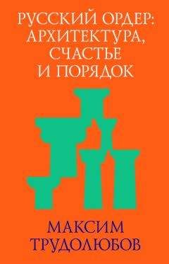 Максим Трудолюбов - Русский ордер: архитектура, счастье и порядок