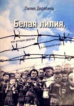 Лилия Дерябина - Белая лилия, или История девочки в немецком плену
