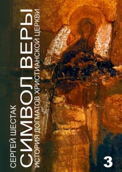 Сергей Шестак - Символ веры. История догматов Христианской церкви. Часть третья
