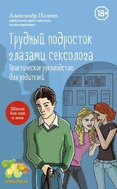 Александр Полеев - Трудный подросток глазами сексолога. Практическое руководство для родителей