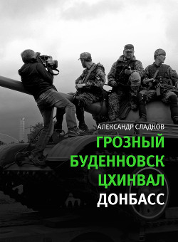 Грозный. Буденновск. Цхинвал. Донбасс - Сладков Александр Валерьевич