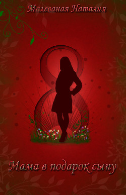 Восьмое марта или Мама в подарок сыну (СИ) - Малеваная Наталия Дмитриевна