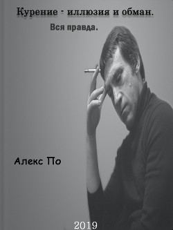 Курение - иллюзия и обман. Книга для курящих и не курящих. - Поздняков Александр Олегович "Алекс По"