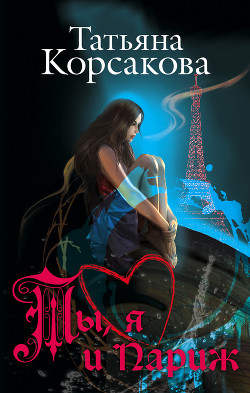 Ты, я и Париж - Корсакова Татьяна Викторовна