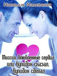 Миссия: Влюбленные сердца или Купидон сказал, Купидон сделал (СИ) - Малеваная Наталия Дмитриевна
