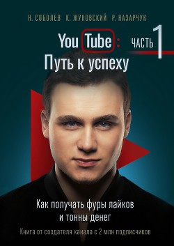 YouTube: Путь к успеху. Часть 1. Как получать фуры лайков и тонны денег - Соболев Николай Алексеевич