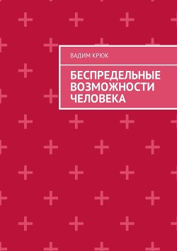 Беспредельные возможности человека:тайна пути к успеху, счастью, богатству, власти и просветлению - Крюк Вадим Константинович "vadim5524"