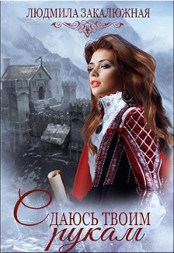 Сдаюсь твоим рукам (СИ) - Закалюжная Людмила