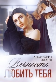 Вечность любить тебя (СИ) - Франц Анастасия