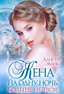Жена на одну ночь. Больше не твоя (СИ) - Эванс Алисия