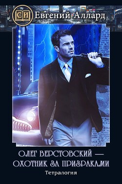Олег Верстовский — охотник за призраками (СИ) - Аллард Евгений Алексеевич "e-allard"