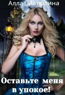 Оставьте меня в упокое! (СИ) - Матюлина Алла