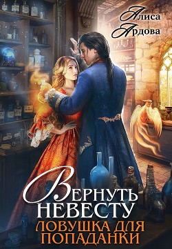 Вернуть невесту. Ловушка для попаданки (СИ) - Ардова Алиса