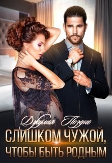 Слишком чужой, чтобы быть родным (СИ) - Поздно Джулия