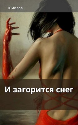 И загорится снег (СИ) - Ивлев Кирилл Юрьевич "[email 