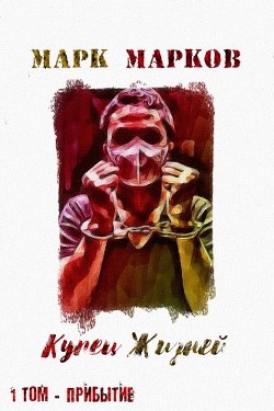 Купец Жизней. Прибытие (СИ) - Марков Марк