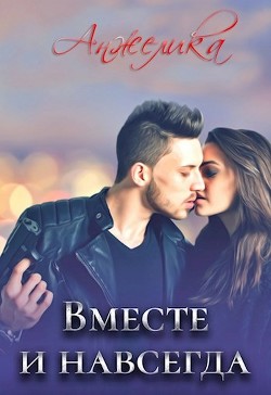 Вместе и навсегда (СИ) - "Анжелика"