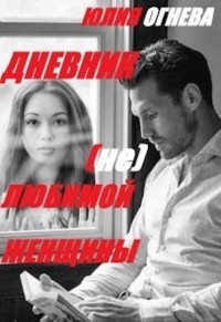 Дневник (не)любимой женщины (СИ) - Огнева Юлия
