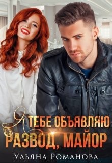 Я тебе объявляю развод, майор! (СИ) - Романова Ульяна