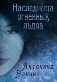 Наследница огненных льдов (СИ) - Ванина Антонина