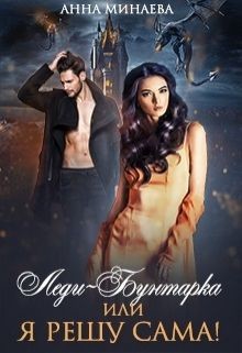 Леди-Бунтарка, или Я всё решу сама! (СИ) - Минаева Анна Валерьевна