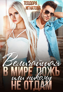Величайшая в мире ложь или Никому не отдам (СИ) - Игнатова Теодора