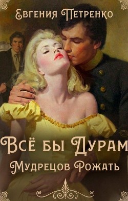 Всё бы дурам мудрецов рожать (СИ) - Петренко Евгения