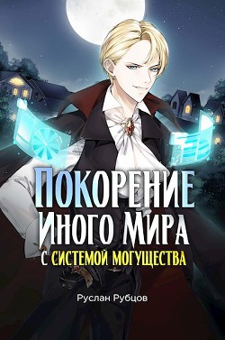 Покорение иного мира с системой могущества (СИ) - Рубцов Руслан