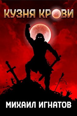 Кузня Крови (СИ) - Игнатов Михаил Павлович "Аорорн"