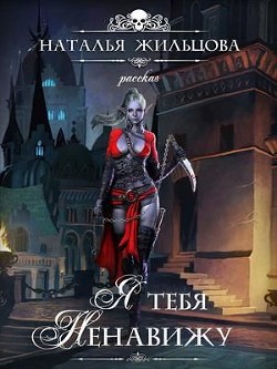 Я тебя ненавижу (СИ) - Жильцова Наталья Сергеевна