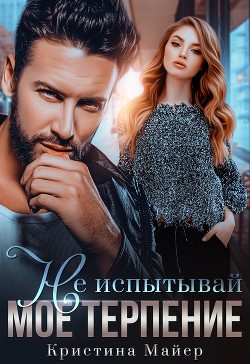 Не испытывай мое терпение (СИ) - Майер Кристина