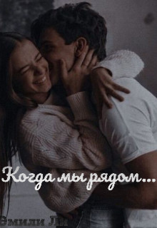 Когда мы рядом... (СИ) - Ли Эмили