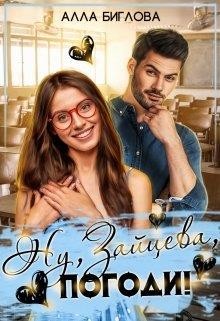 Ну, Зайцева, погоди! (СИ) - Биглова Алла