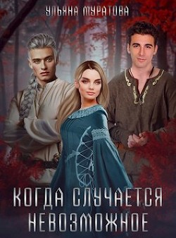 Когда случается невозможное (СИ) - Муратова Ульяна