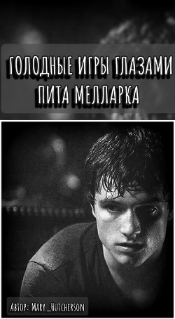 Голодные Игры глазами Пита Мелларка (СИ) - "Mary_Hutcherson"