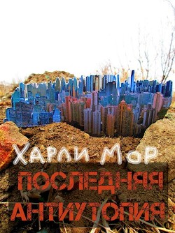 Последняя антиутопия (СИ) - Мор Харли