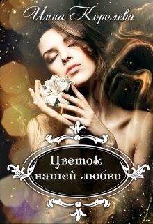 Цветок нашей любви (СИ) - Королёва Инна