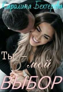Ты - мой выбор! (СИ) - Бехтерева Каролина