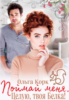 Поймай меня. Целую, твоя Белка! (СИ) - Корк Ольга